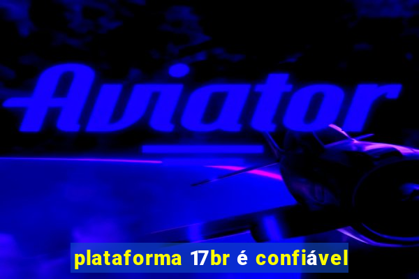 plataforma 17br é confiável